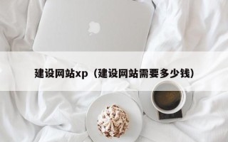 荆州建设网站xp（建设网站需要多少钱）