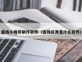 荆州连线小程序制作软件（连线应用是什么软件）