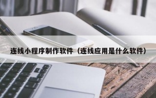 荆州连线小程序制作软件（连线应用是什么软件）