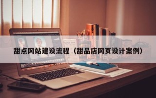 荆州甜点网站建设流程（甜品店网页设计案例）
