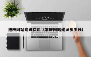 荆州迪庆网站建设费用（肇庆网站建设多少钱）