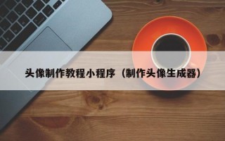 荆州头像制作教程小程序（制作头像生成器）
