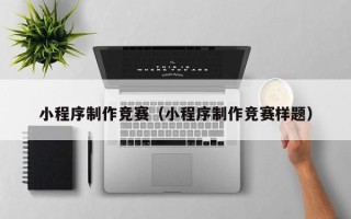 荆州小程序制作竞赛（小程序制作竞赛样题）