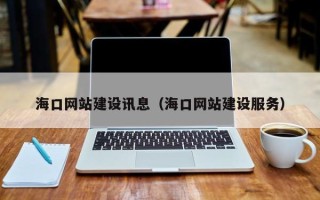 荆州海口网站建设讯息（海口网站建设服务）