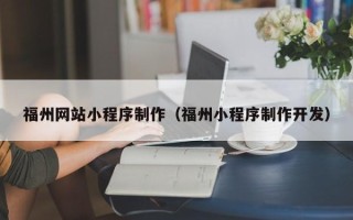 荆州福州网站小程序制作（福州小程序制作开发）