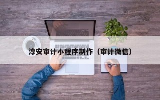 荆州淳安审计小程序制作（审计微信）