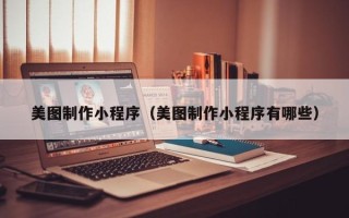 荆州美图制作小程序（美图制作小程序有哪些）