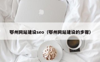 荆州鄂州网站建设seo（鄂州网站建设的步骤）