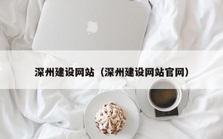 荆州深州建设网站（深州建设网站官网）