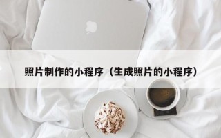 荆州照片制作的小程序（生成照片的小程序）