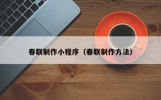荆州春联制作小程序（春联制作方法）