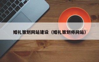 荆州婚礼策划网站建设（婚礼策划师网站）