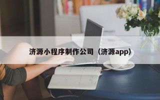 荆州济源小程序制作公司（济源app）